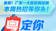 最新!广东一大批好岗招聘,本周热招等你来! 最新!广东一大批好岗招聘,本周热招等你来!