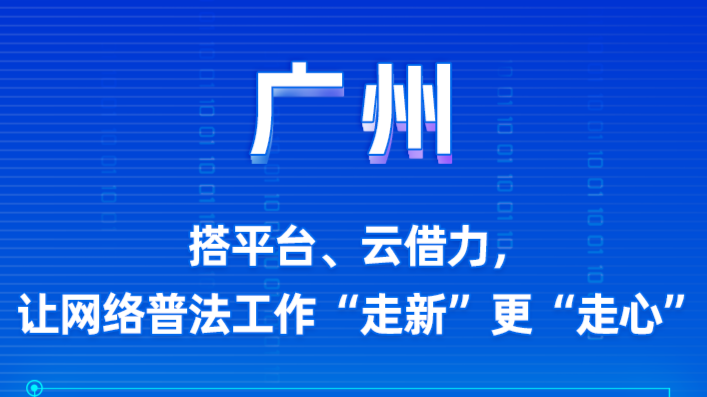 搭平台、云借力，广州网络普法“走新”更“走心”