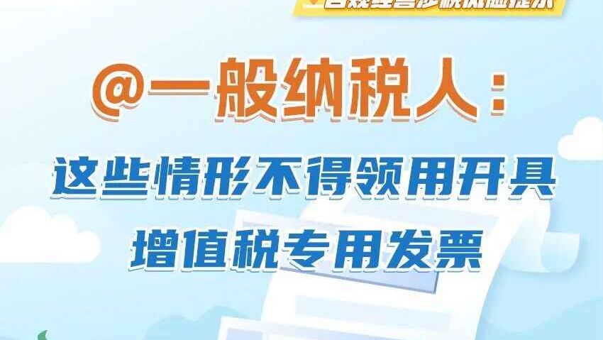 @一般纳税人：这些情形不得领用开具增值税专用发票