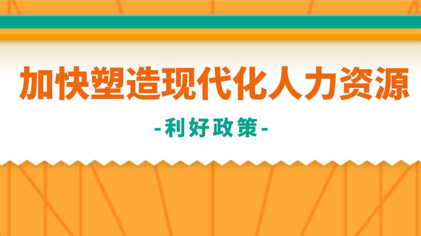 投资于人，加快塑造现代化人力资源！利好政策请查收