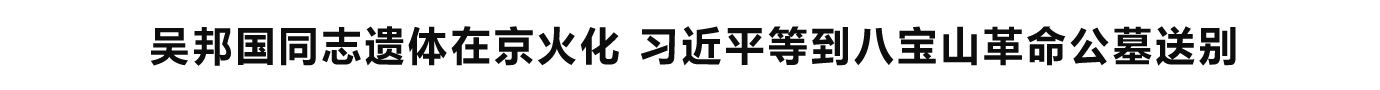 吴邦国同志遗体在京火化 习近平等到八宝山革命公墓送别