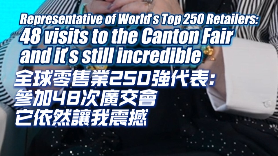 Representative of World's Top 250 Retailers: 48 visits to the Canton Fair, and it’s still incredible