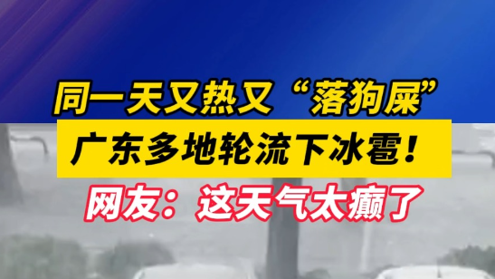 同一天又热又“落狗屎”！广东多地轮流下冰雹！网友：这天气太癫了……