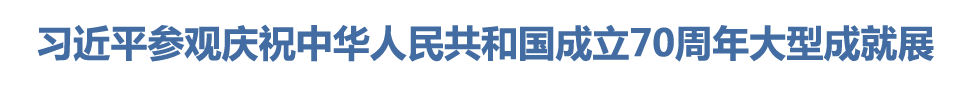 习近平参观庆祝中华人民共和国成立70周年大型成就展