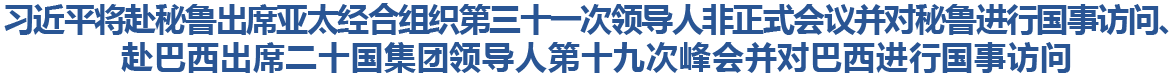 习近平将赴秘鲁出席亚太经合组织第三十一次领导人非正式会议并对秘鲁进行国事访问、赴巴西出席二十国集团领导人第十九次峰会并对巴西进行国事访问