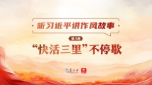 听习近平讲作风故事⑧|“快活三里”不停歇 听习近平讲作风故事⑧|“快活三里”不停歇