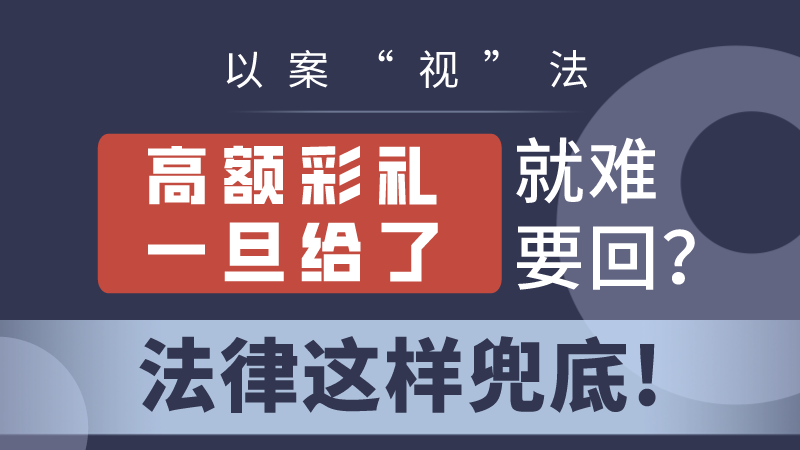 以案“视”法｜高额彩礼一旦给了就难要回？法律这样兜底！