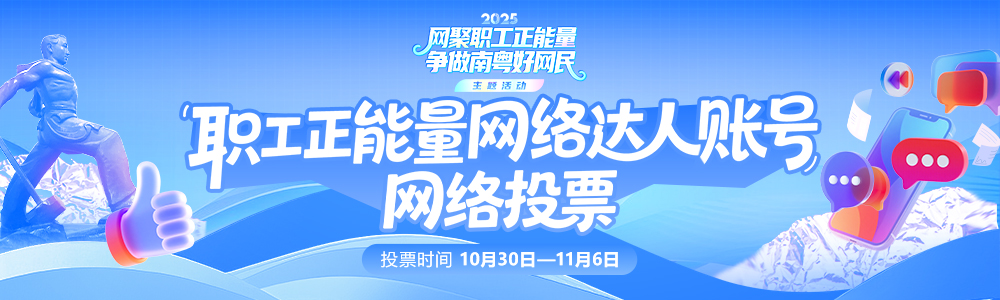 2025年“网聚职工正能量 争做南粤好网民”主题活动网络正能量职工正能量网络达人账号投票