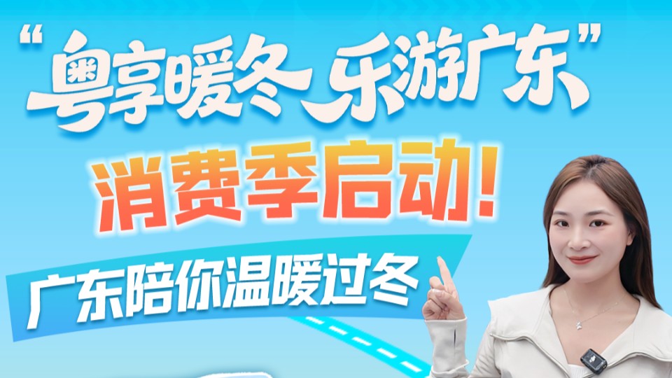 “粤享暖冬 乐游广东”消费季启动！广东陪你温暖过冬｜发布会看广东