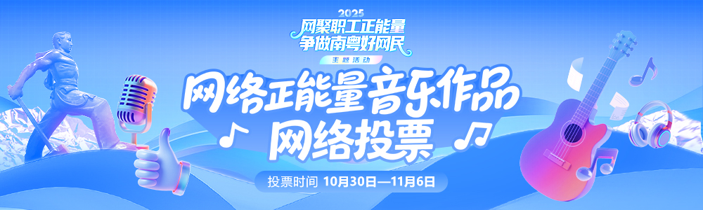 2025年“网聚职工正能量 争做南粤好网民”主题活动网络正能量音乐作品投票