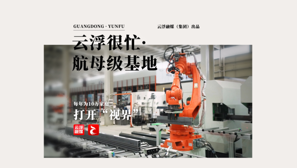 每年为10万家庭打开“视界”｜云浮很忙·航母级基地
