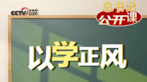 总书记“公开课”|以学正风 总书记“公开课”|以学正风