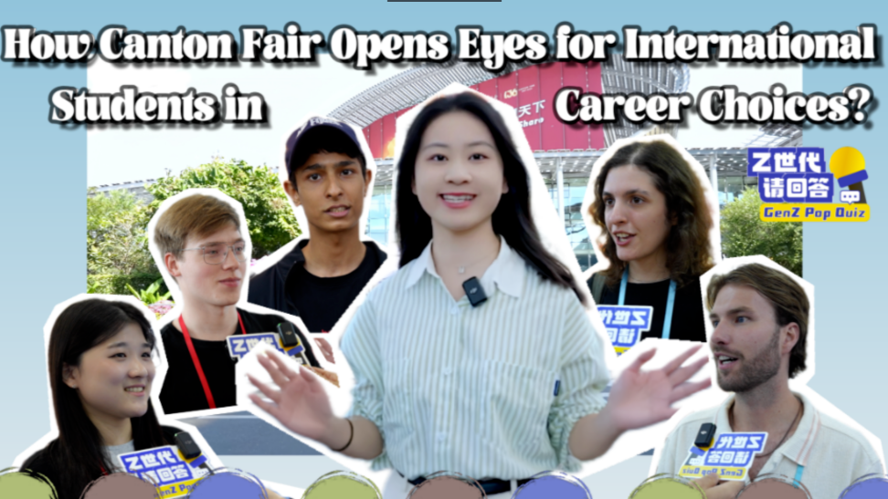 GenZ Pop Quiz | How Canton Fair opens the eyes for international students in career choices?