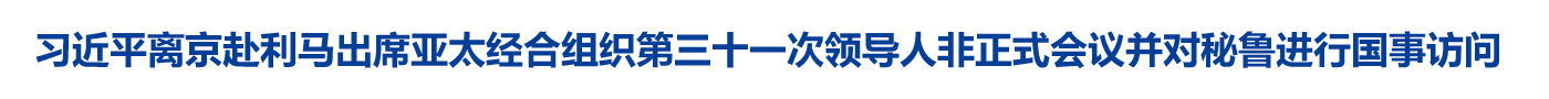 习近平离京赴利马出席亚太经合组织第三十一次领导人非正式会议并对秘鲁进行国事访问