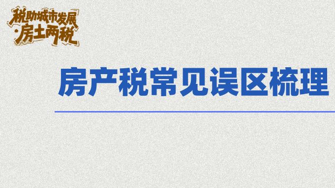 税助城市发展·房土两税系列宣传（第五期）房产税常见误区梳理，帮助你避坑