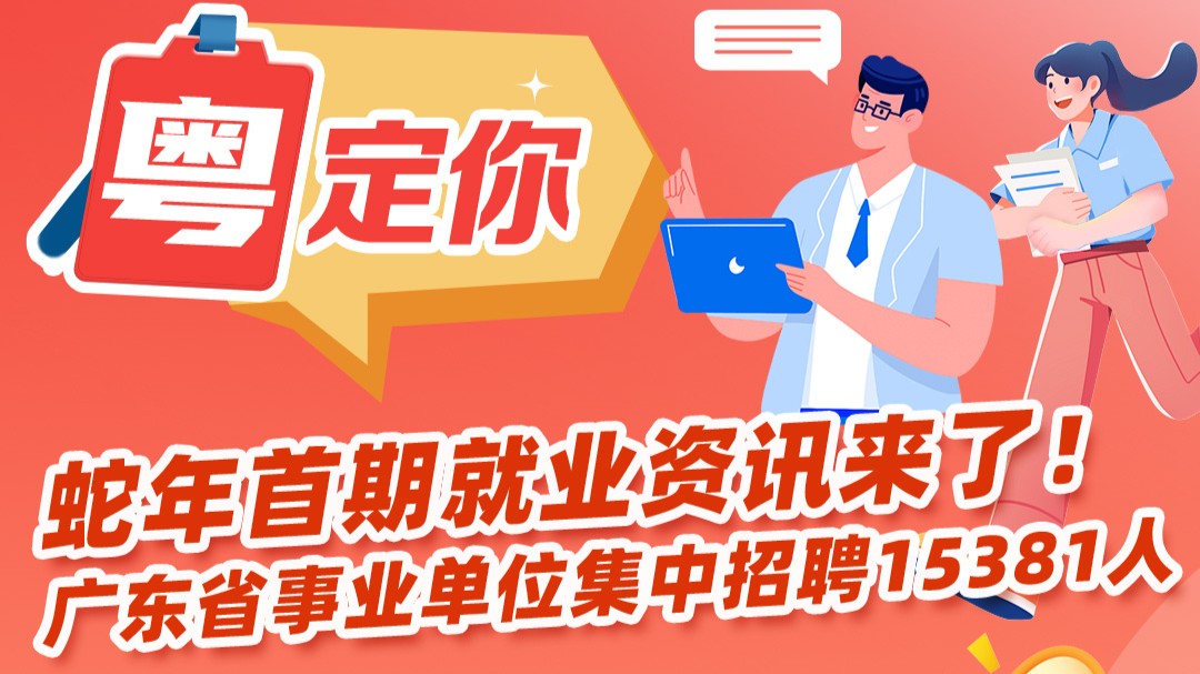 蛇年首期就业资讯来了！广东省事业单位集中招聘15381人