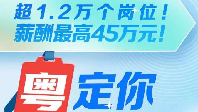 南方公益｜超1.2万个岗位！薪酬最高45万元！广东最新优质招聘信息来啦