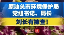 原汕头市环境保护局党组书记、局长刘长有接受纪律审查和监察调查