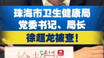 珠海市卫生健康局党委书记、局长徐超龙被查