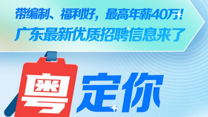 带编制、福利好，最高年薪40万！广东最新优质招聘信息来了