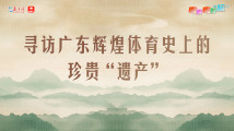 粤游粤好“运”|寻访广东辉煌体育史上的珍贵“遗产” 粤游粤好“运”|寻访广东辉煌体育史上的珍贵“遗产”