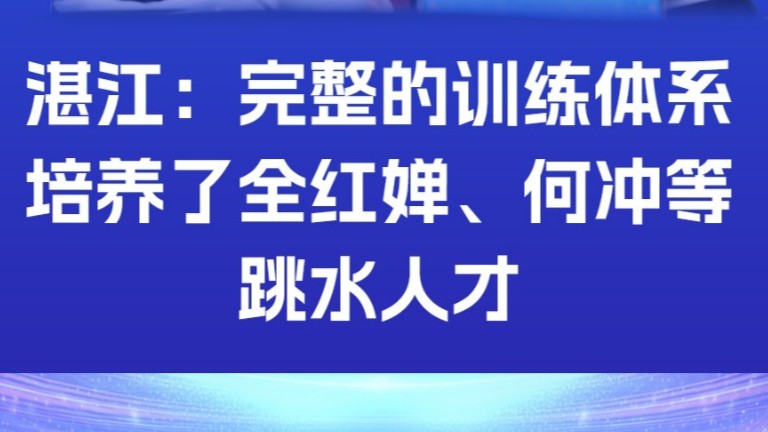 湛江：完整的训练体系培养了全红婵、何冲等跳水人才