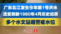 广东北江发生今年第1号洪水 多个水文站超警戒水位