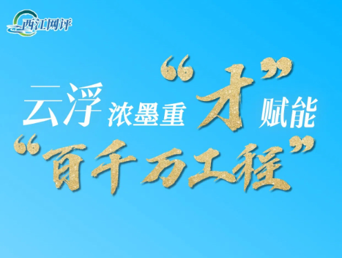 西江网评丨云浮浓墨重“才”赋能“百千万工程”