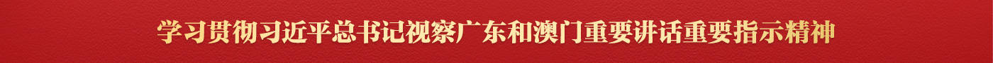 【专题】学习贯彻习近平总书记视察广东和澳门重要讲话重要指示精神