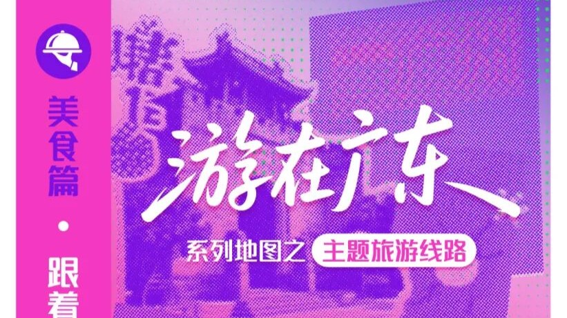 “游在广东”系列地图美食篇上线，推出12条美食主题线路