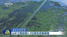 感知生态之变|山水工程绘就1.2亿亩生态新画卷 感知生态之变|山水工程绘就1.2亿亩生态新画卷