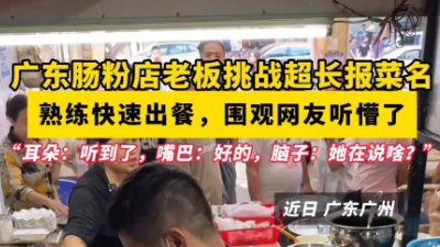 广东肠粉店老板挑战超长报菜名，围观的网友听懵了……
