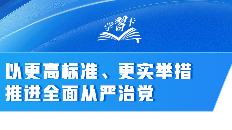 学习卡｜以更高标准、更实举措推进全面从严治党
