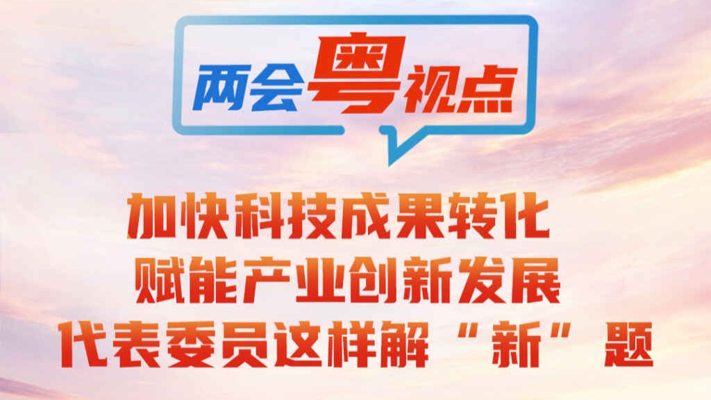 两会粤视点③｜加快科技成果转化赋能产业创新发展，代表委员这样解“新”题