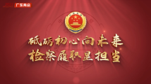 请您阅卷!2022年广东省人民检察院工作报告视频解读 请您阅卷!2022年广东省人民检察院工作报告视频解读
