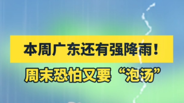本周广东还有强降雨，周末恐怕又要“泡汤”！大家注意防御！