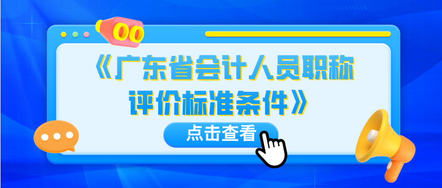有调整！《广东省会计人员职称评价标准条件》修订出台