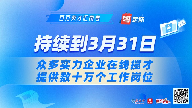 百万英才汇南粤｜持续到3月31日！众多实力企业在线揽才