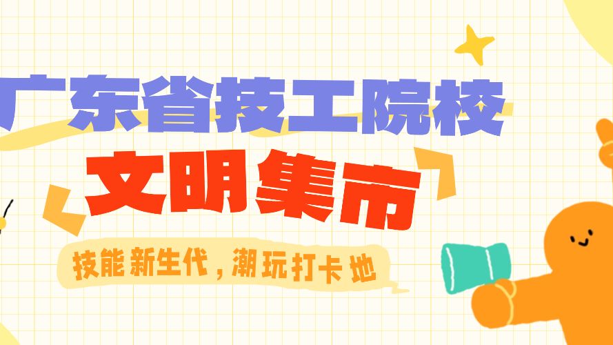 倒计时1天！广东省技工院校文明集市邀您体验技能之美→