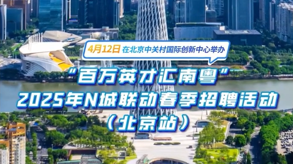3万余个岗位！“百万英才汇南粤”北京招聘专场将于4月12日开启
