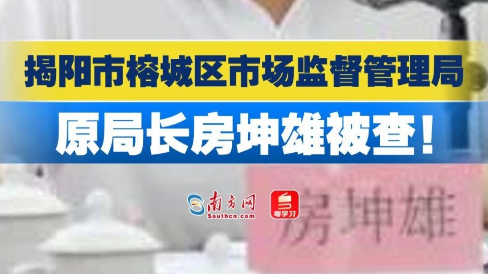 揭阳市榕城区市场监督管理局原党组书记、局长房坤雄被查