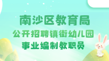 2022年廣州市南沙區教育局公開招聘鎮街幼兒園事業編制教職員公告 2022年廣州市南沙區教育局公開招聘鎮街幼兒園事業編制教職員公告