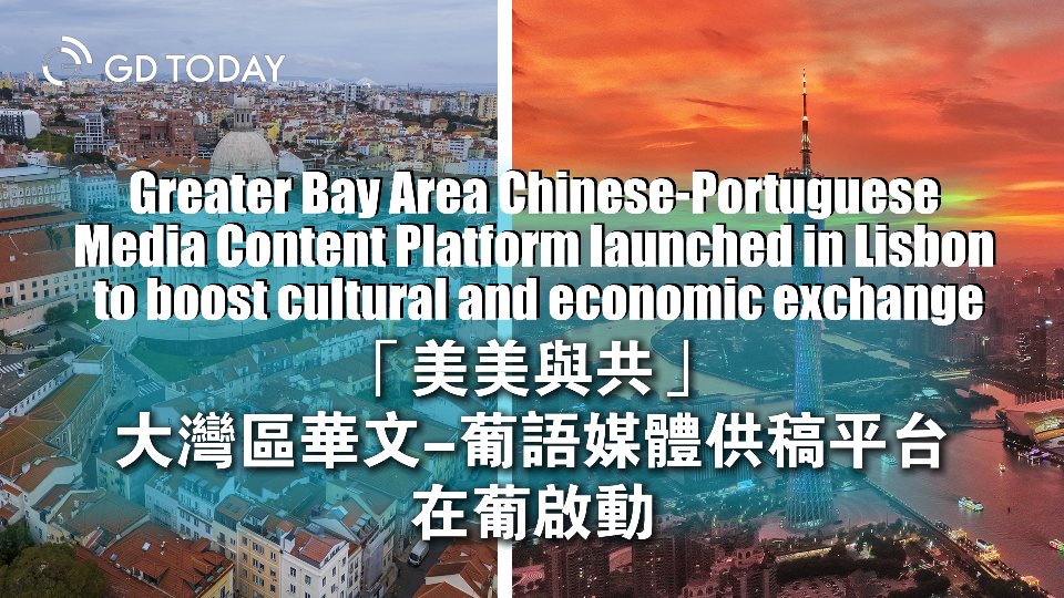 GBA Chinese-Portuguese Media Content Platform launched in Lisbon to boost cultural and economic exchange