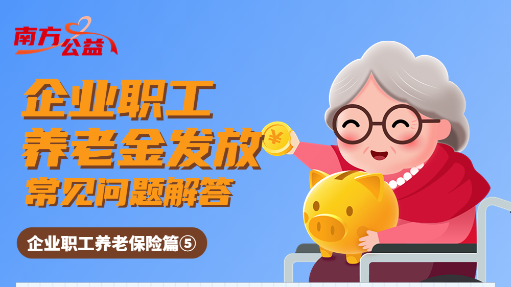 南方公益｜人社知识知多少：关于企业职工养老金发放高频问答一键查收！