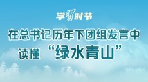 学习时节|在总书记历年下团组发言中,读懂“绿水青山” 学习时节|在总书记历年下团组发言中,读懂“绿水青山”