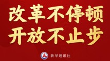 改革近镜头|改革不停顿、开放不止步 改革近镜头|改革不停顿、开放不止步