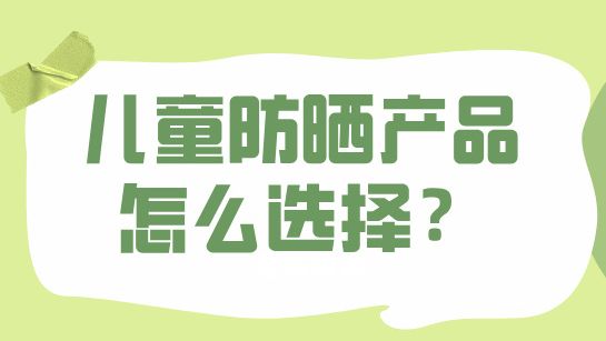 夏天来啦，儿童防晒产品怎么选择？
