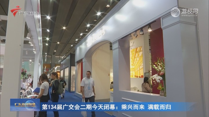 第134届广交会二期今天闭幕：乘兴而来 满载而归