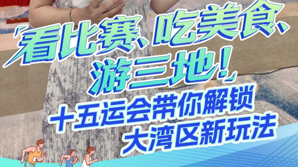 看比赛、吃美食、游三地！十五运会带你解锁大湾区新玩法｜发布会看广东