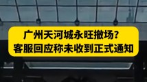 广州天河城永旺撤场?客服回应称未收到正式通知 广州天河城永旺撤场?客服回应称未收到正式通知